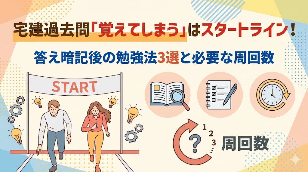 宅建過去問「覚えてしまう」はスタートライン！答え暗記後の勉強法3選と必要な周回数
